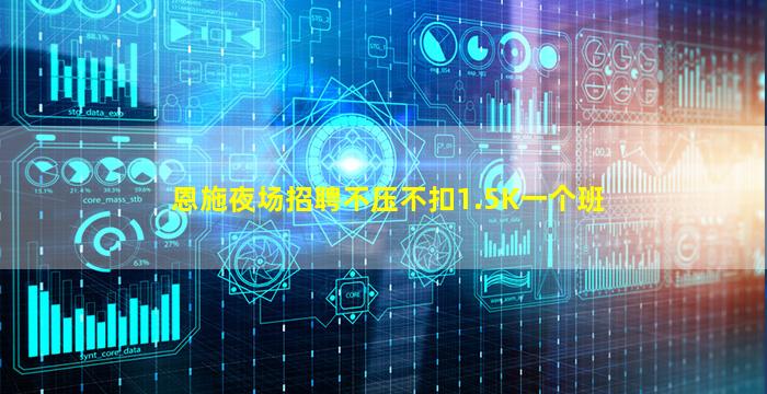 恩施夜场招聘不压不扣1.5K一个班